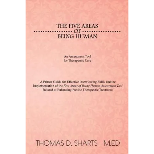 The Five Areas of Being Human: An Assessment Tool for Therapeutic Care: A Primer Guide for Effective Interviewing Skills and the Implementation of Th