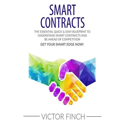Smart Contracts: The Essential Quick & Easy Blueprint To Understand Smart Contracts and Be Ahead of Competition