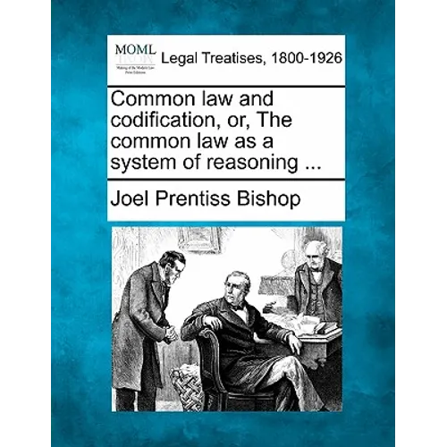 Common Law and Codification, Or, the Common Law as a System of Reasoning ...