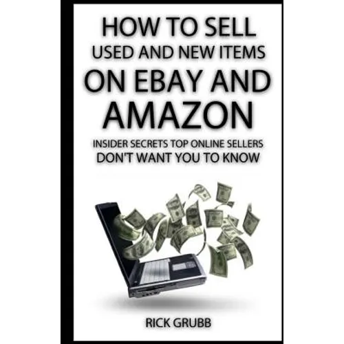 How To Sell Used And New Items On eBay And Amazon: Insider Secrets Top Online Sellers Don't Want You To Know