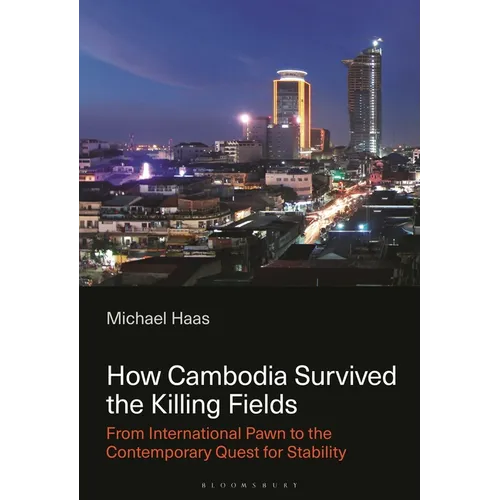 How Cambodia Survived the Killing Fields: From International Pawn to the Contemporary Quest for Stability