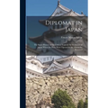 Diplomat in Japan: The Inner History of the Critical Years in the Evolution of Japan When the Ports Were Opened & the Monarchy Restored