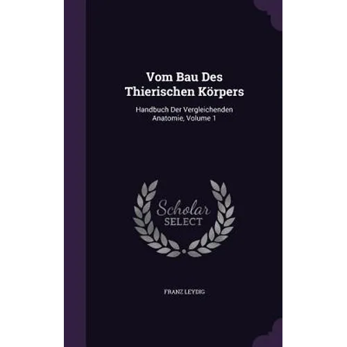 Vom Bau Des Thierischen Körpers: Handbuch Der Vergleichenden Anatomie, Volume 1