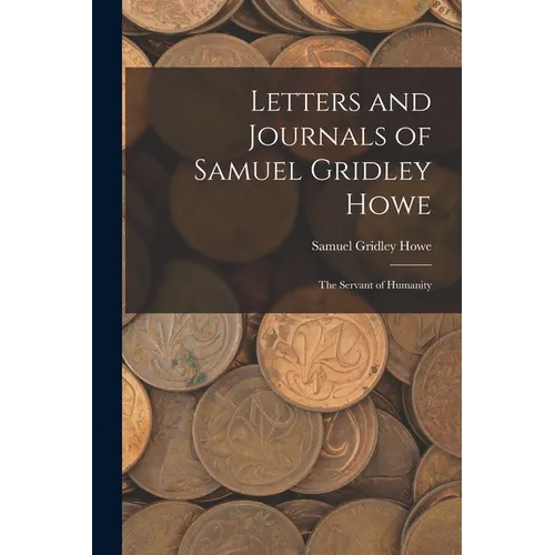 Letters and Journals of Samuel Gridley Howe: The Servant of Humanity