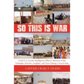 So This Is War: A 3rd U.S. Cavalry Intelligence Officer's Memoirs of the Triumphs, Sorrows, Laughter, and Tears During a Year in Iraq