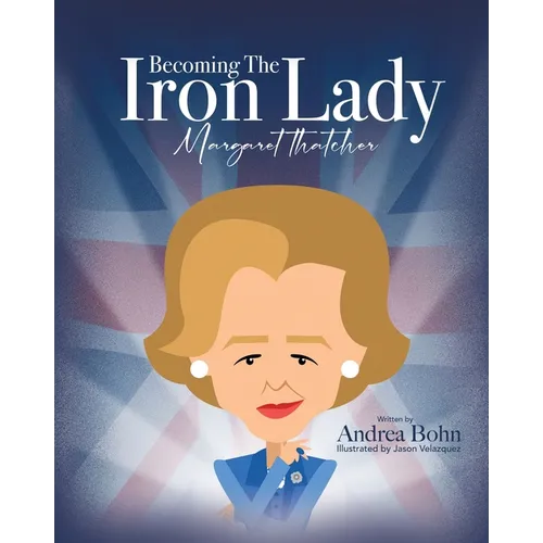 Becoming the Iron Lady Margaret Thatcher