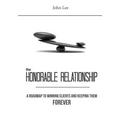 The Honorable Relationship: A roadmap to winning clients and keeping them forever.