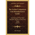 The Artists Companion And Manufacturer's Guide: Consisting Of The Most Valuable Secrets In Arts And Trade (1814)