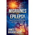 Migraines and Epilepsy: How to Find Relief, Live Well, and Protect Your Brain