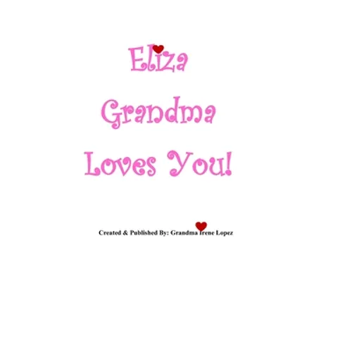 Eliza Grandma Loves You!: Created & Published By: Grandma Irene Lopez