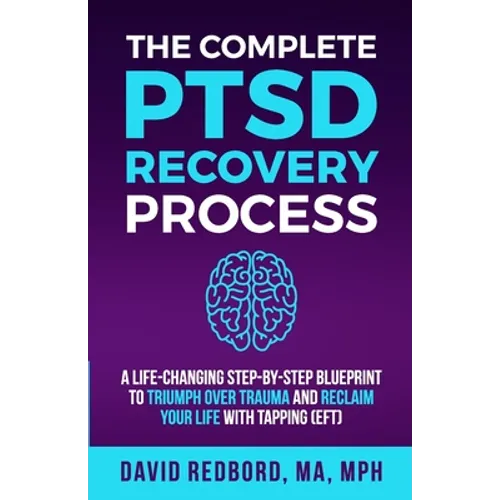 The Complete PTSD Recovery Process: A Life-Changing Step-by-Step Blueprint to Triumph Over Trauma and Reclaim Your Life with Tapping (EFT)