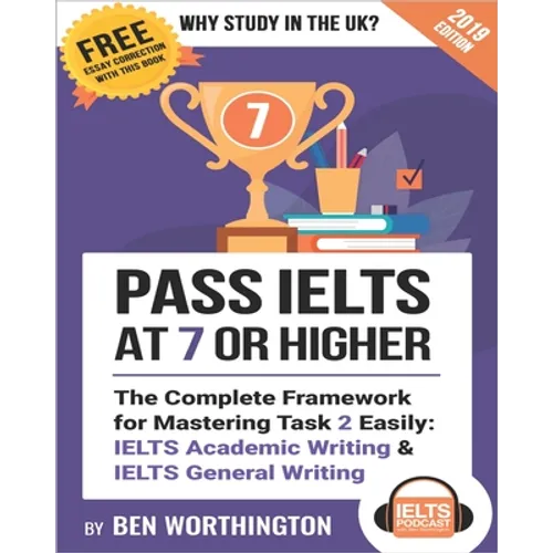 Pass IELTS at 7 or Higher: The Complete Framework for Mastering Task 2 Easily: IELTS Academic Writing and IELTS General Writing
