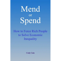 Mend or Spend: How to Force Rich People to Solve Economic Inequality