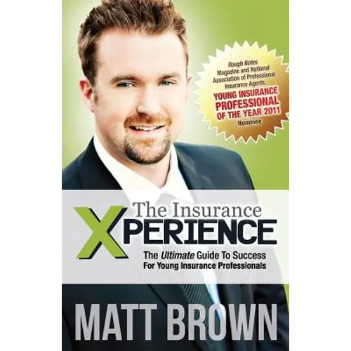 The Insurance Xperience: The Ultimate Guide To Success For Young Insurance Professionals