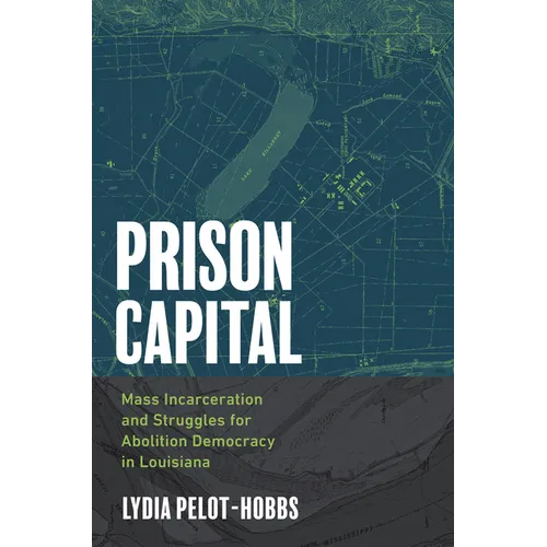 Prison Capital: Mass Incarceration and Struggles for Abolition Democracy in Louisiana