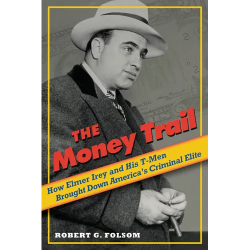 Money Trail: How Elmer Irey and His T-Men Brought Down America's Criminal Elite