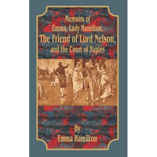 Memoirs of Emma, Lady Hamilton: The Friend of Lord Nelson, and the Court of Naples