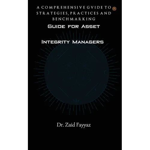 Guide for Asset Integrity Managers: A Comprehensive Guide to Strategies, Practices and Benchmarking