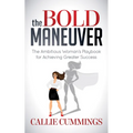 The Bold Maneuver: The Ambitious Woman's Playbook for Achieving Greater Success
