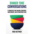 Dinner Time Conversations: 8 Principles for Raising Confident, Independent, and Futureproof Kids