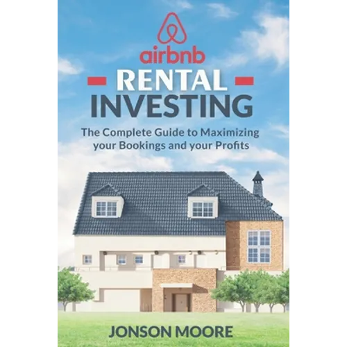 Airbnb Rental Investing: The Complete Guide to Maximizing your Bookings and your Profits