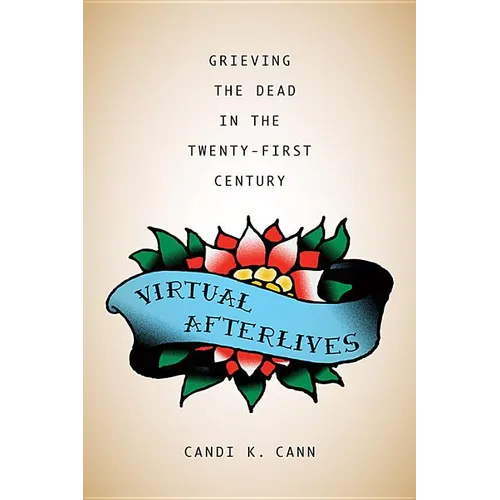 Virtual Afterlives: Grieving the Dead in the Twenty-First Century
