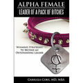 Alpha Female: Leader of a Pack of Bitches: Winning Strategies to Become an Outstanding Leader