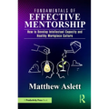Fundamentals of Effective Mentorship: How to Develop Intellectual Capacity and Healthy Workplace Culture