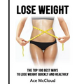 Lose Weight: The Top 100 Best Ways To Lose Weight Quickly and Healthily
