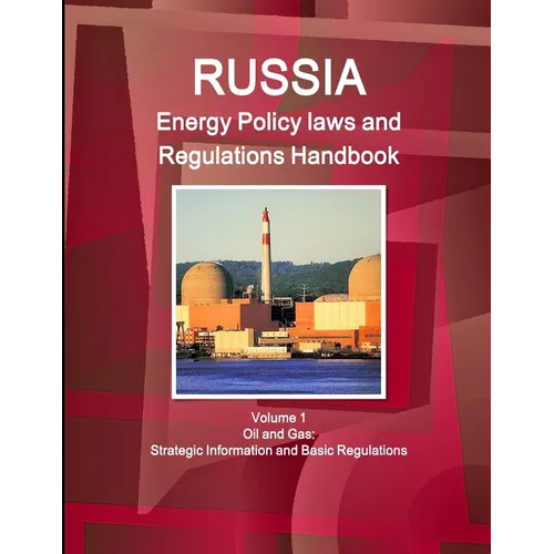 Russia Energy Policy laws and Regulations Handbook Volume 1 Oil and Gas: Strategic Information and Basic Regulations