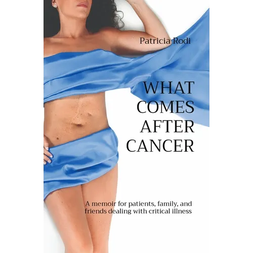 What Comes After Cancer: A memoir for patients, family, and friends dealing with critical illness