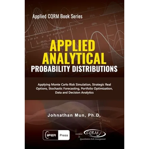 Applied Analytics - Probability Distribution: Applying Monte Carlo Risk Simulation, Strategic Real Options, Stochastic Forecasting, Portfolio Optimiza