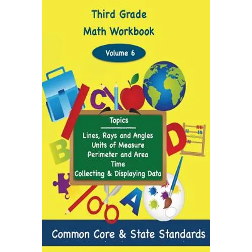 Third Grade Math Volume 6: Lines, Rays and Angles, Units of Measure, Perimeter and Area, Time, Collecting and Displaying Data