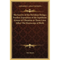 The Secrets of the Meridian Being a Further Exposition of the Septiform System of Vibration as Those Laws Affect The Horoscope of Birth