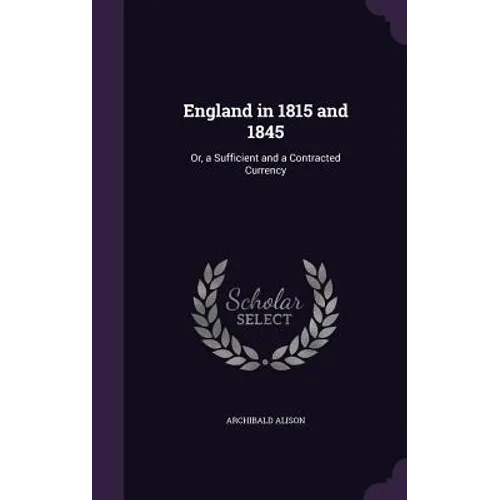 England in 1815 and 1845: Or, a Sufficient and a Contracted Currency