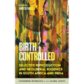 Birth Controlled: Selective Reproduction and Neoliberal Eugenics in South Africa and India