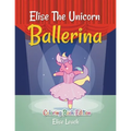 Elise The Unicorn Ballerina: Coloring Book Edition