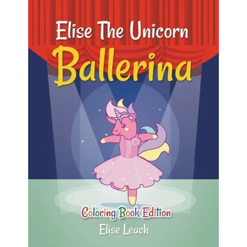Elise The Unicorn Ballerina: Coloring Book Edition