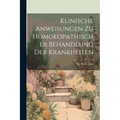 Klinische Anweisungen Zu Homoeopathischer Behandlung Der Krankheiten
