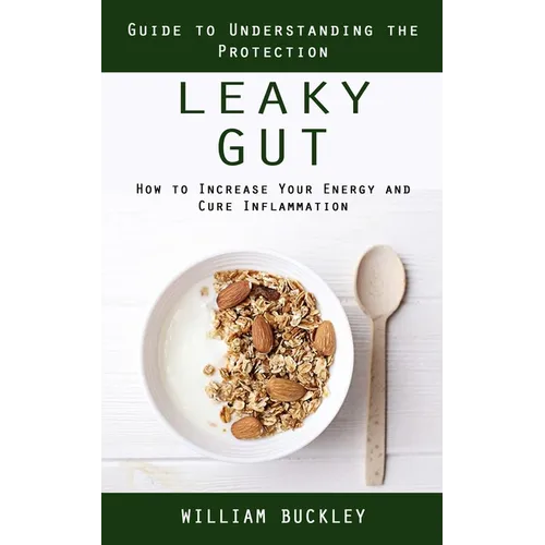 Leaky Gut: Guide to Understanding the Protection (How to Increase Your Energy and Cure Inflammation): Guide to Understanding the