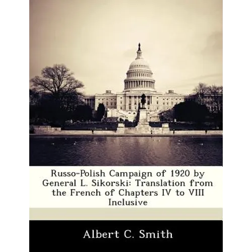 Russo-Polish Campaign of 1920 by General L. Sikorski: Translation from the French of Chapters IV to VIII Inclusive