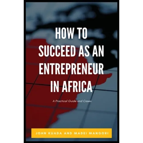 How to Succeed as an Entrepreneur in Africa: A Practical Guide and Cases