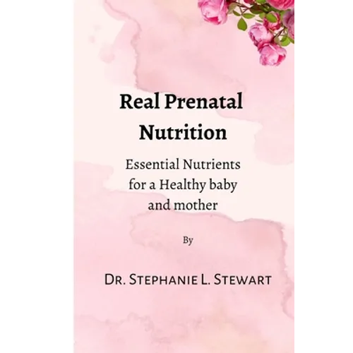 Real Prenatal Nutrition: Essential Nutrients for a Healthy Baby and Mother