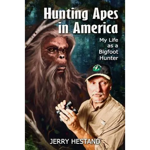 Hunting Apes in America: My Life as a Bigfoot Hunter