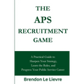The APS Recruitment Game: A Practical Guide to Sharpen Your Strategy, Learn the Rules, and Progress Your Public Service Career
