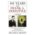 101 Years With Frank A. Doolittle: Lessons of Hard Work and Perseverance In the Life of a Local Centenarian of Bainbridge, NY. A Memoir