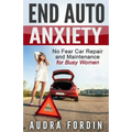 End Auto Anxiety: No Fear Car Repair and Maintenance for Busy Women