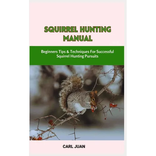 Squirrel Hunting Manual: Beginners Tips & Techniques For Successful Squirrel Hunting Pursuits