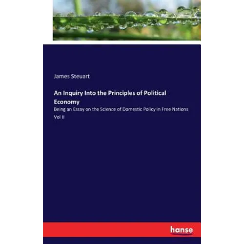 An Inquiry Into the Principles of Political Economy: Being an Essay on the Science of Domestic Policy in Free Nations Vol II