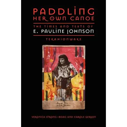 Paddling Her Own Canoe: The Times and Texts of E. Pauline Johnson (Tekahionwake)